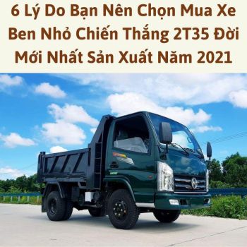 6 Lý Do Bạn Nên Chọn Mua Xe Ben Nhỏ Chiến Thắng 2T35 Đời Mới Nhất Sản Xuất Năm 2021